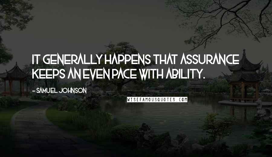 Samuel Johnson Quotes: It generally happens that assurance keeps an even pace with ability.