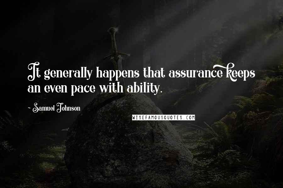 Samuel Johnson Quotes: It generally happens that assurance keeps an even pace with ability.