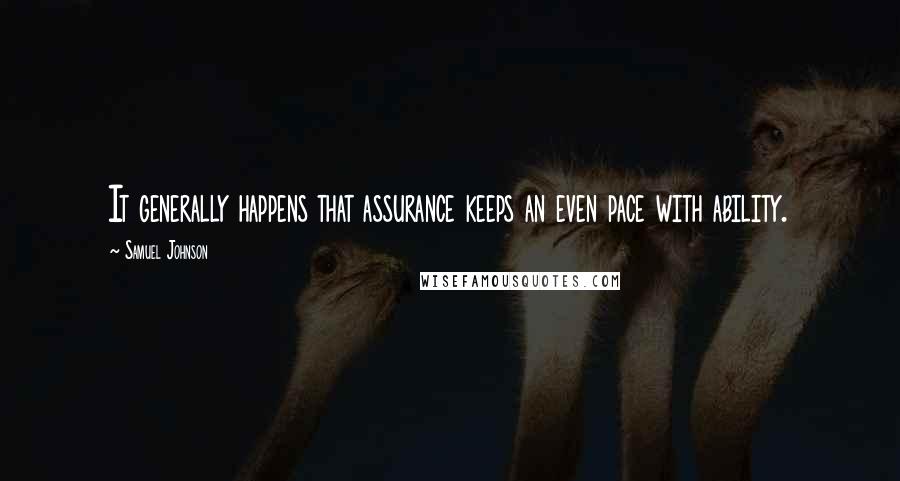 Samuel Johnson Quotes: It generally happens that assurance keeps an even pace with ability.