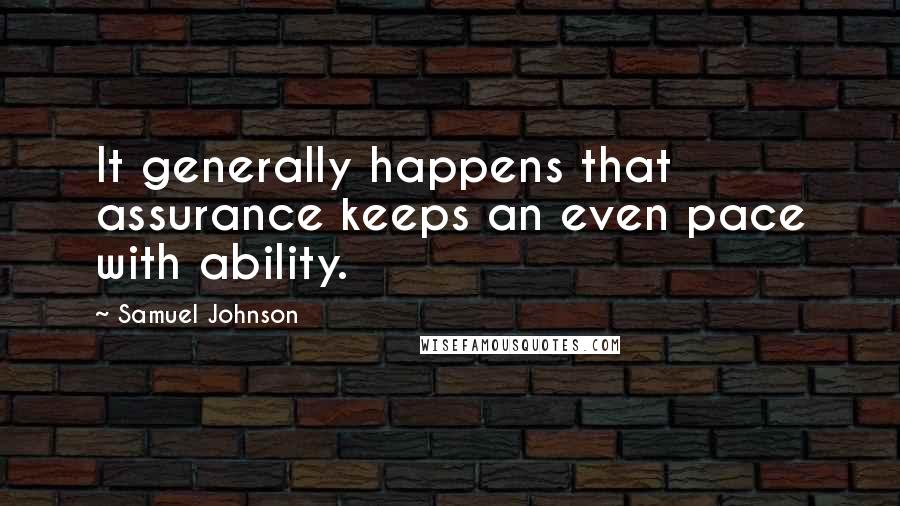 Samuel Johnson Quotes: It generally happens that assurance keeps an even pace with ability.