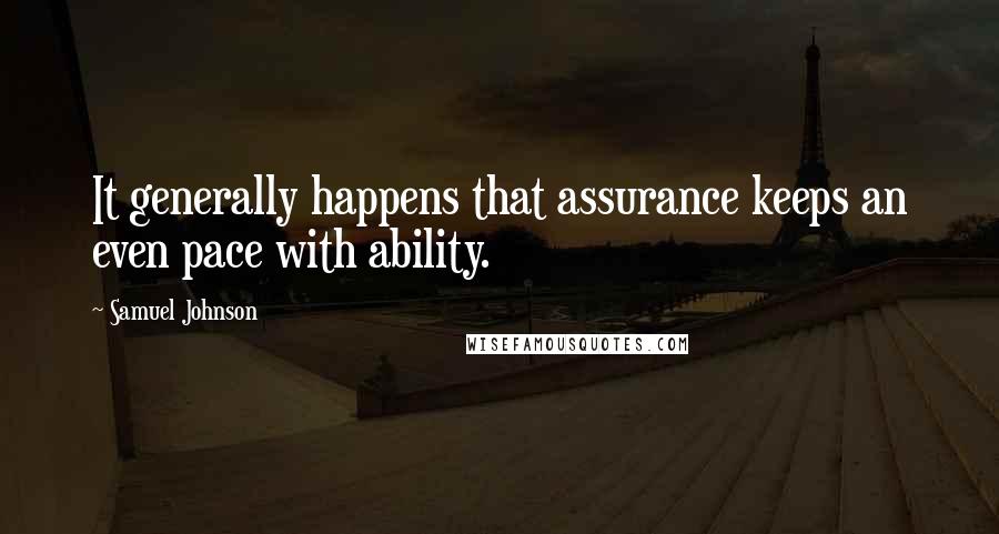 Samuel Johnson Quotes: It generally happens that assurance keeps an even pace with ability.