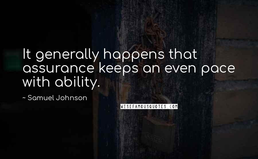 Samuel Johnson Quotes: It generally happens that assurance keeps an even pace with ability.