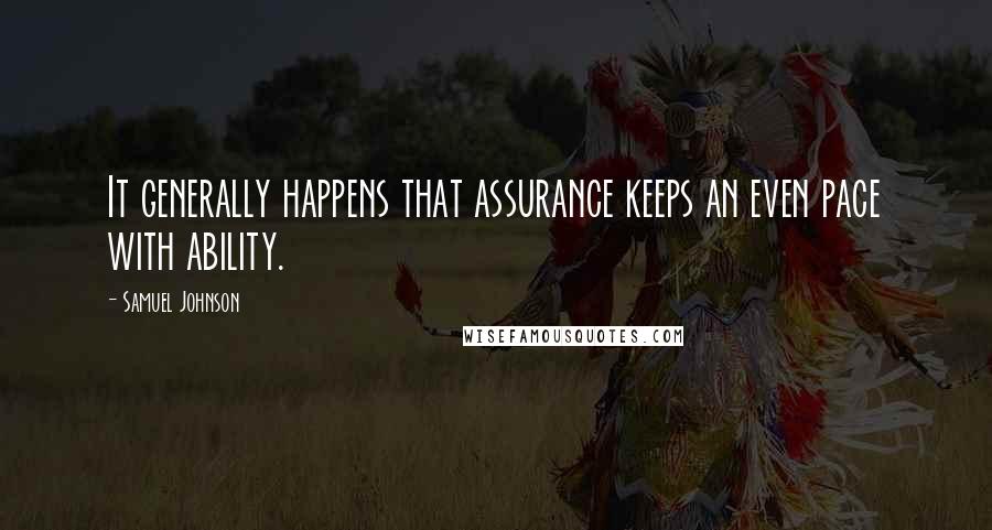 Samuel Johnson Quotes: It generally happens that assurance keeps an even pace with ability.