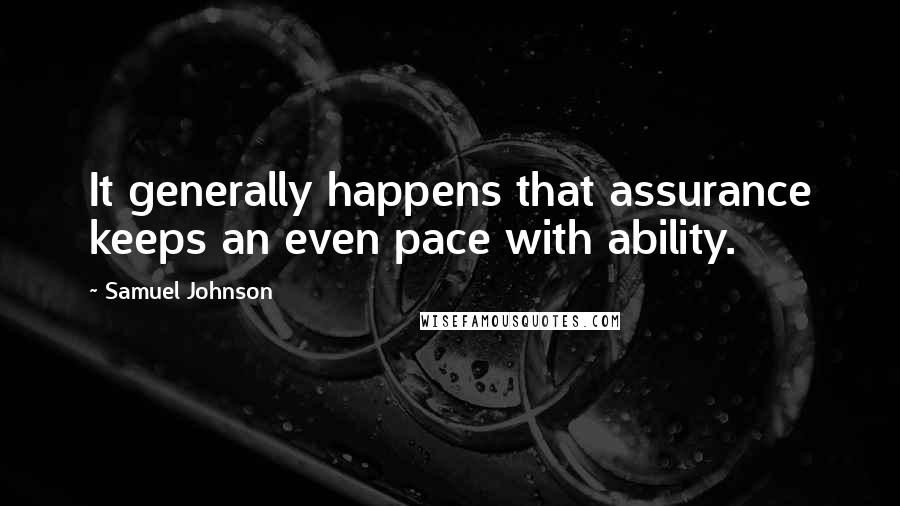 Samuel Johnson Quotes: It generally happens that assurance keeps an even pace with ability.