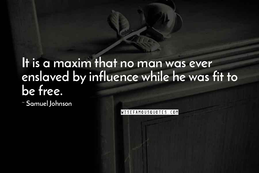 Samuel Johnson Quotes: It is a maxim that no man was ever enslaved by influence while he was fit to be free.