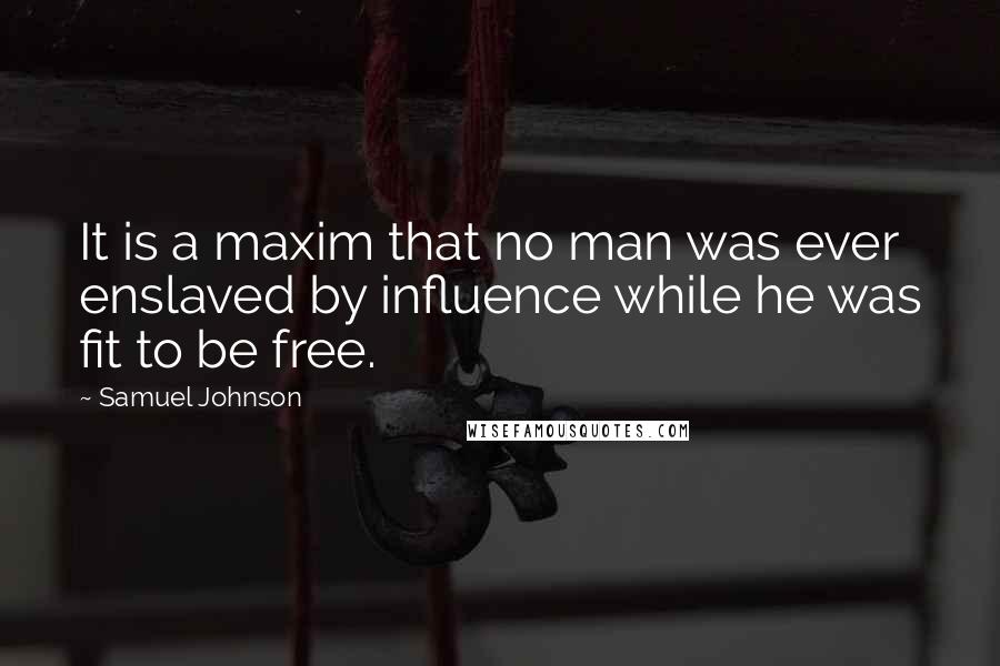 Samuel Johnson Quotes: It is a maxim that no man was ever enslaved by influence while he was fit to be free.