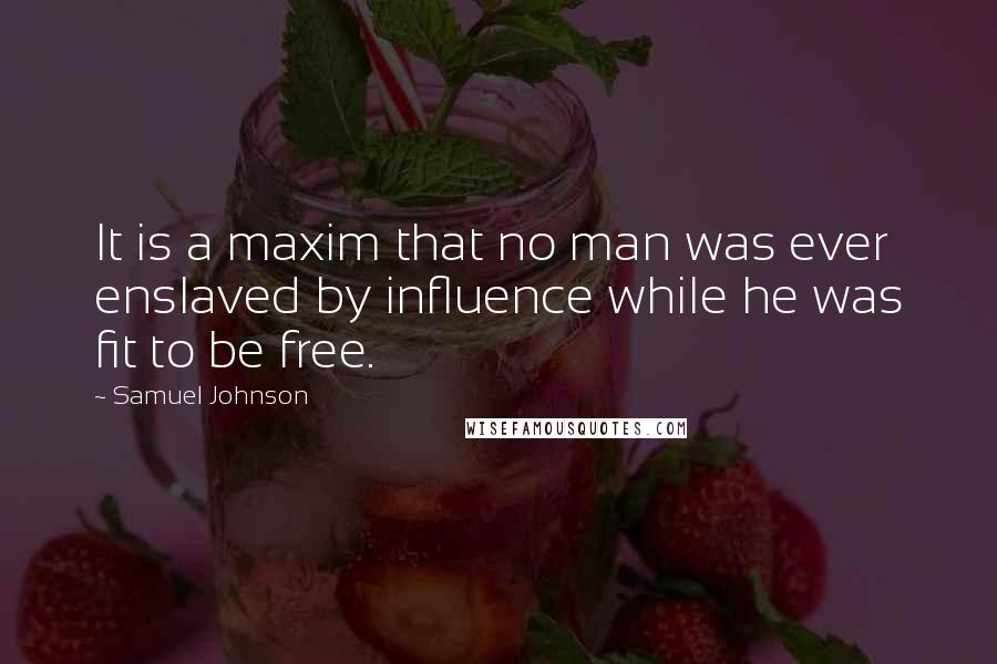 Samuel Johnson Quotes: It is a maxim that no man was ever enslaved by influence while he was fit to be free.