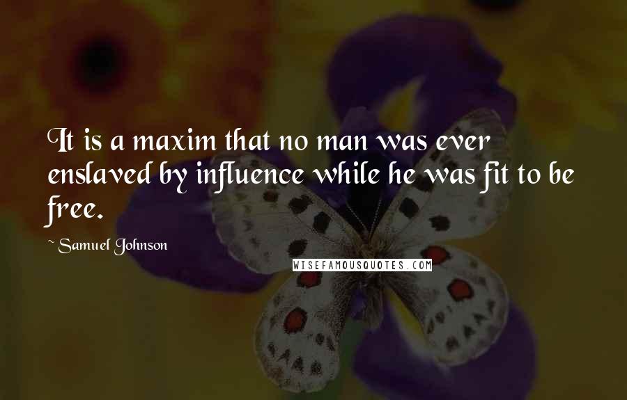 Samuel Johnson Quotes: It is a maxim that no man was ever enslaved by influence while he was fit to be free.