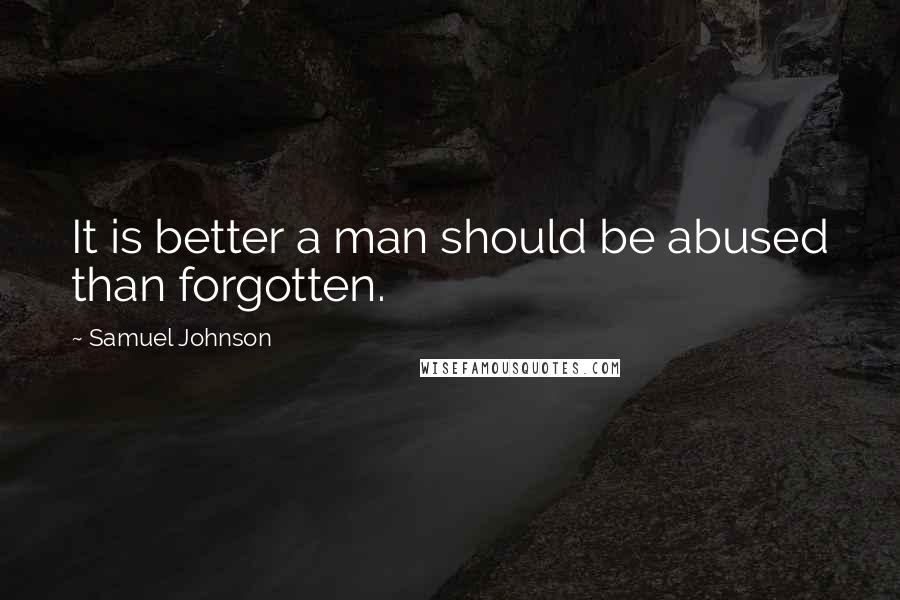 Samuel Johnson Quotes: It is better a man should be abused than forgotten.