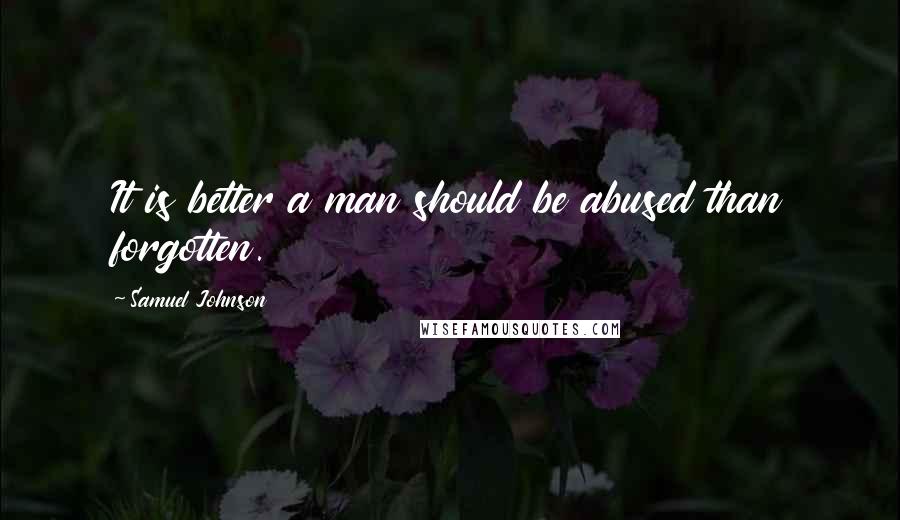 Samuel Johnson Quotes: It is better a man should be abused than forgotten.