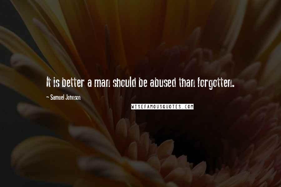 Samuel Johnson Quotes: It is better a man should be abused than forgotten.