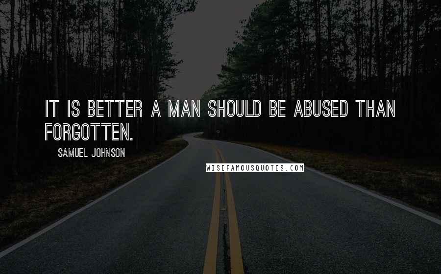 Samuel Johnson Quotes: It is better a man should be abused than forgotten.