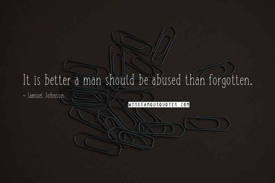Samuel Johnson Quotes: It is better a man should be abused than forgotten.