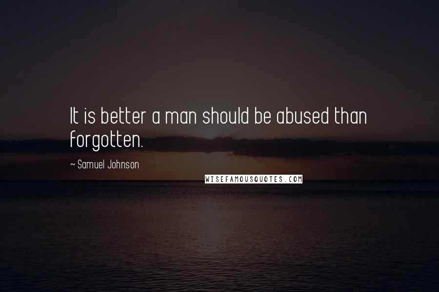 Samuel Johnson Quotes: It is better a man should be abused than forgotten.