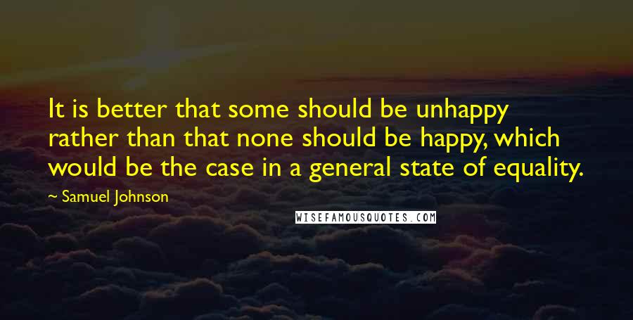 Samuel Johnson Quotes: It is better that some should be unhappy rather than that none should be happy, which would be the case in a general state of equality.