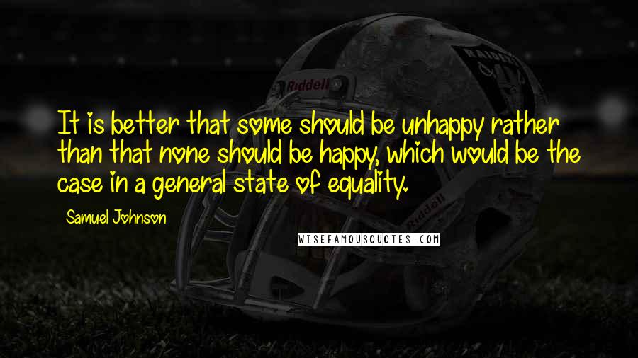 Samuel Johnson Quotes: It is better that some should be unhappy rather than that none should be happy, which would be the case in a general state of equality.