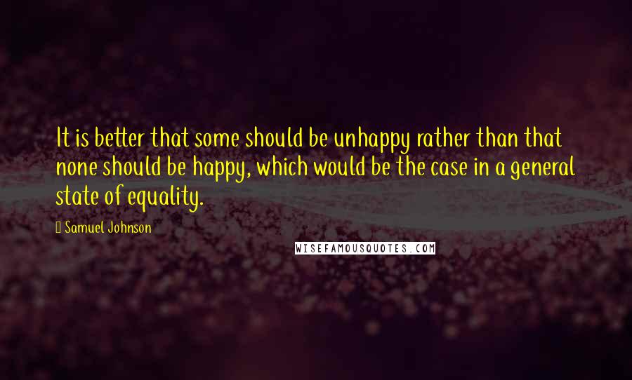 Samuel Johnson Quotes: It is better that some should be unhappy rather than that none should be happy, which would be the case in a general state of equality.