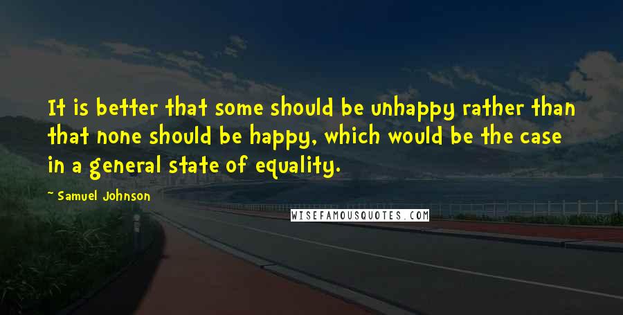 Samuel Johnson Quotes: It is better that some should be unhappy rather than that none should be happy, which would be the case in a general state of equality.