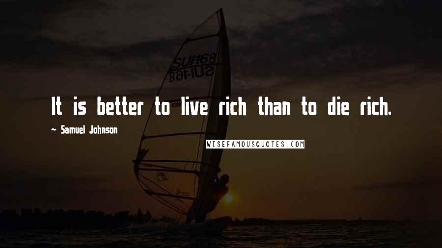 Samuel Johnson Quotes: It is better to live rich than to die rich.