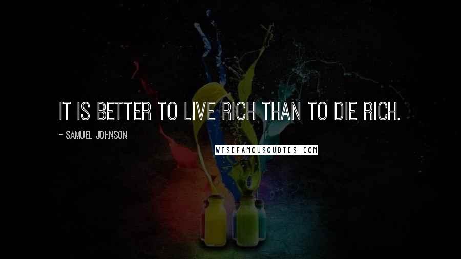 Samuel Johnson Quotes: It is better to live rich than to die rich.