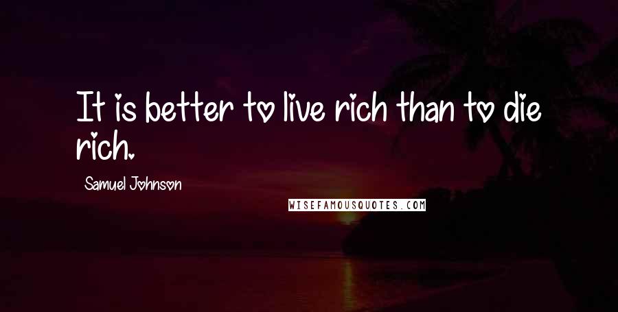 Samuel Johnson Quotes: It is better to live rich than to die rich.