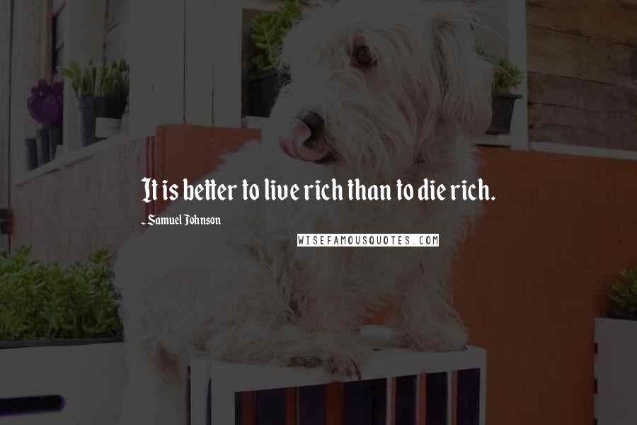 Samuel Johnson Quotes: It is better to live rich than to die rich.