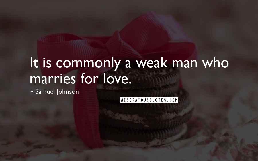 Samuel Johnson Quotes: It is commonly a weak man who marries for love.