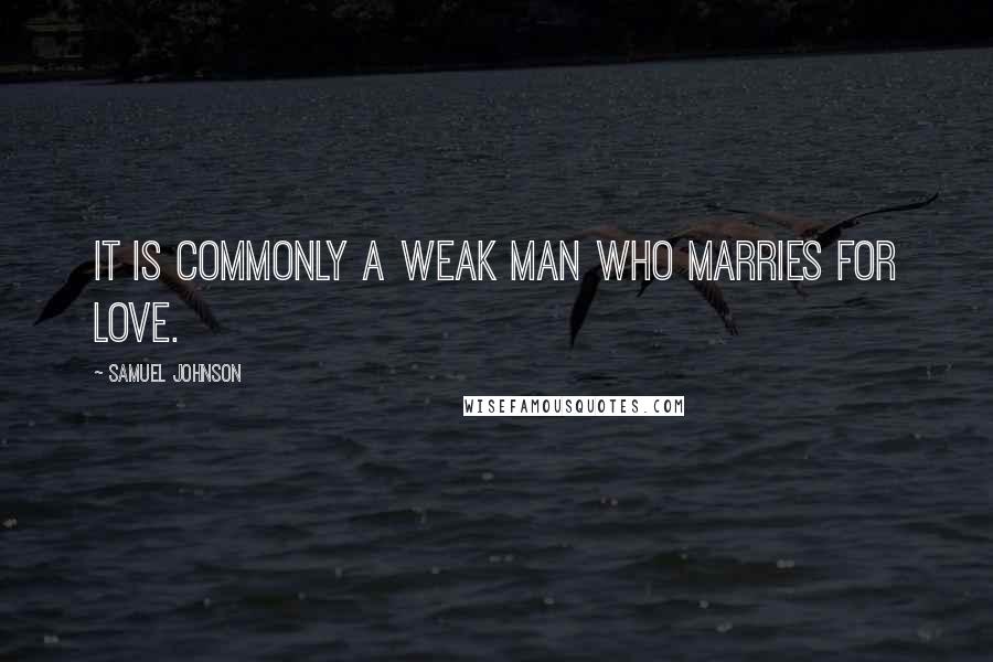 Samuel Johnson Quotes: It is commonly a weak man who marries for love.