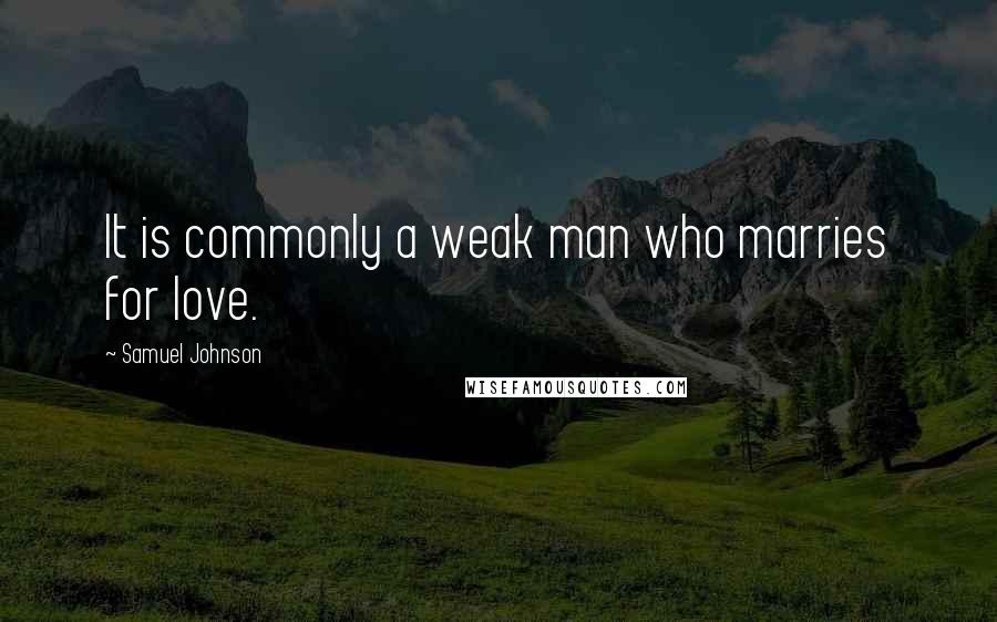 Samuel Johnson Quotes: It is commonly a weak man who marries for love.