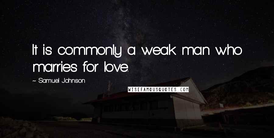 Samuel Johnson Quotes: It is commonly a weak man who marries for love.