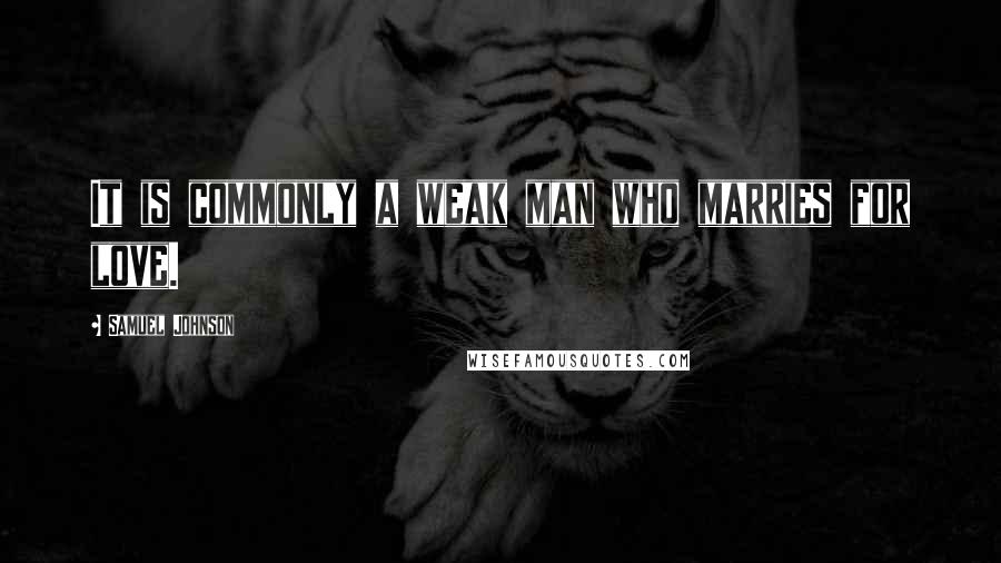 Samuel Johnson Quotes: It is commonly a weak man who marries for love.