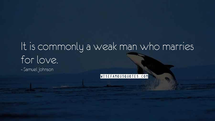 Samuel Johnson Quotes: It is commonly a weak man who marries for love.