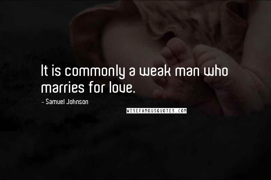 Samuel Johnson Quotes: It is commonly a weak man who marries for love.