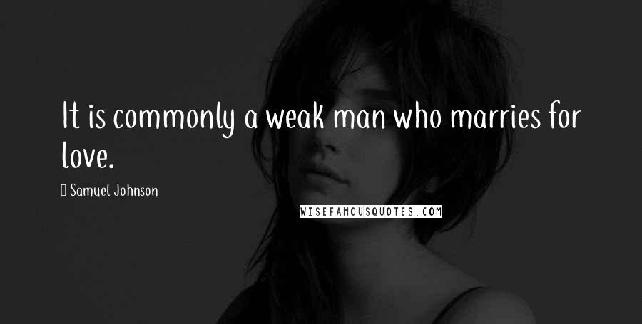 Samuel Johnson Quotes: It is commonly a weak man who marries for love.