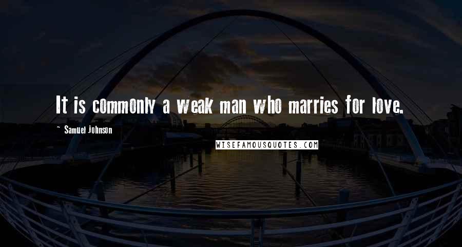 Samuel Johnson Quotes: It is commonly a weak man who marries for love.