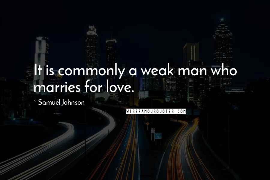 Samuel Johnson Quotes: It is commonly a weak man who marries for love.