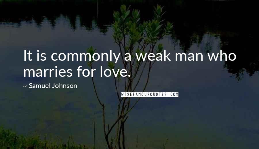 Samuel Johnson Quotes: It is commonly a weak man who marries for love.