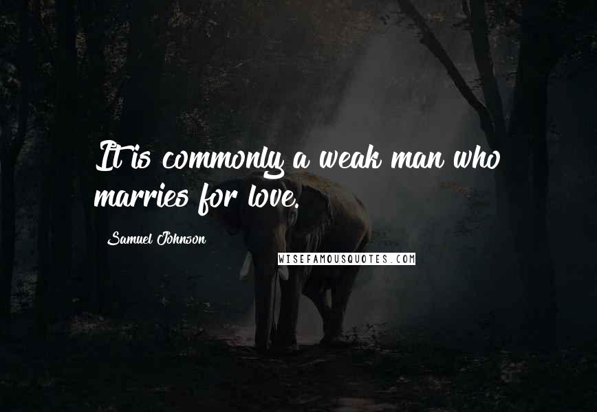 Samuel Johnson Quotes: It is commonly a weak man who marries for love.