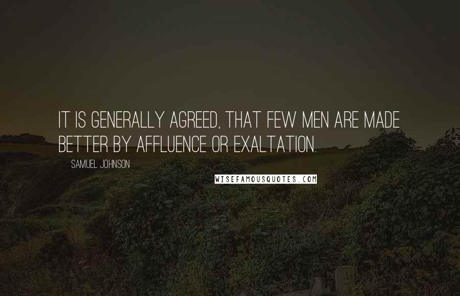 Samuel Johnson Quotes: It is generally agreed, that few men are made better by affluence or exaltation.