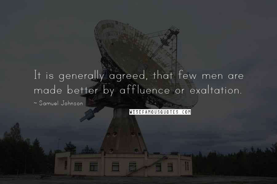 Samuel Johnson Quotes: It is generally agreed, that few men are made better by affluence or exaltation.