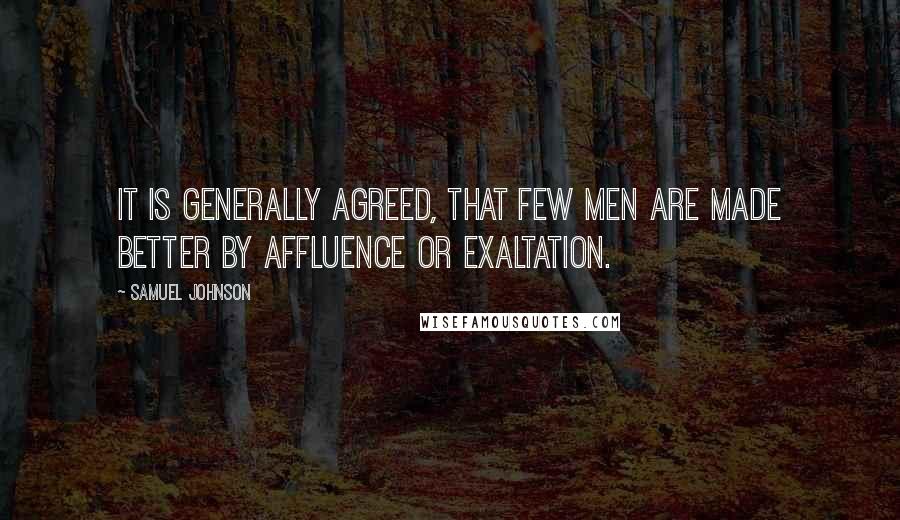Samuel Johnson Quotes: It is generally agreed, that few men are made better by affluence or exaltation.
