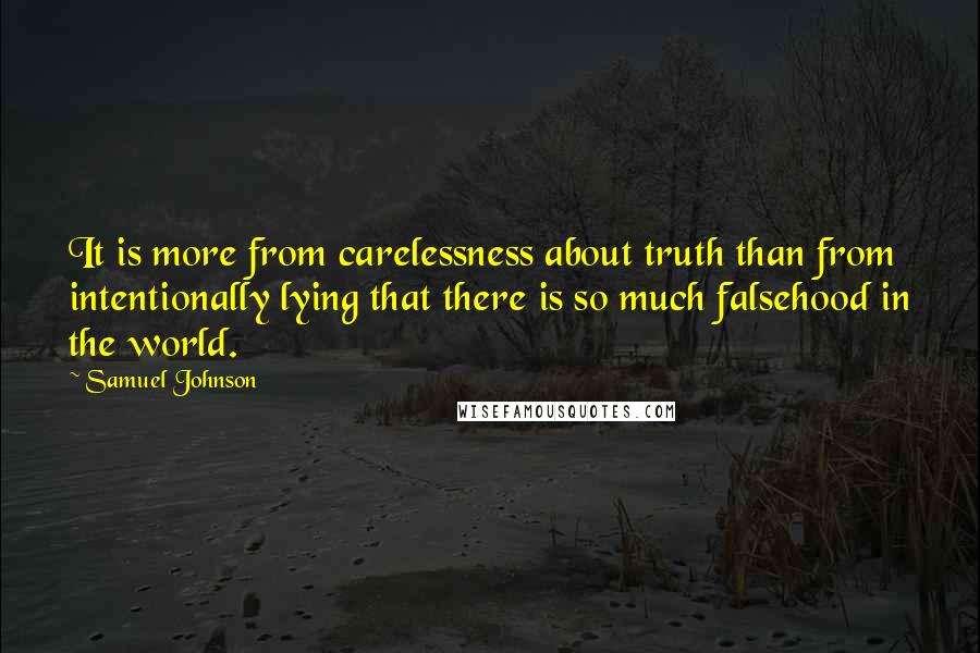 Samuel Johnson Quotes: It is more from carelessness about truth than from intentionally lying that there is so much falsehood in the world.