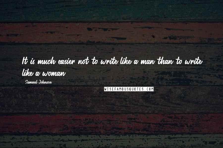 Samuel Johnson Quotes: It is much easier not to write like a man than to write like a woman.