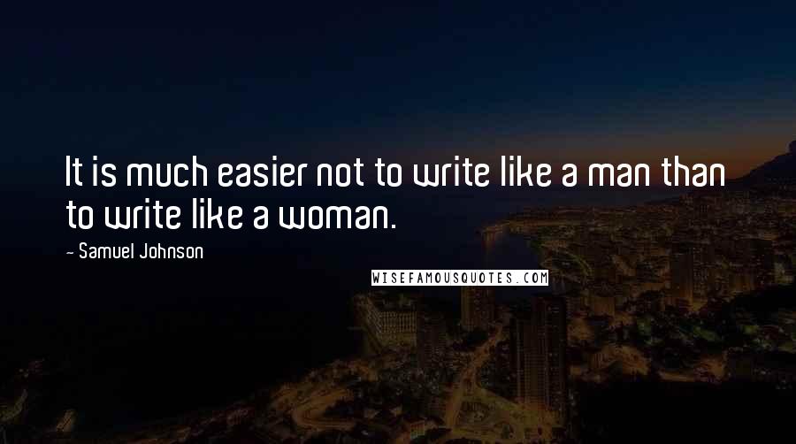 Samuel Johnson Quotes: It is much easier not to write like a man than to write like a woman.