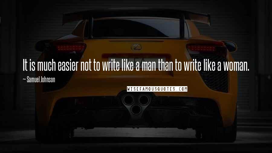 Samuel Johnson Quotes: It is much easier not to write like a man than to write like a woman.