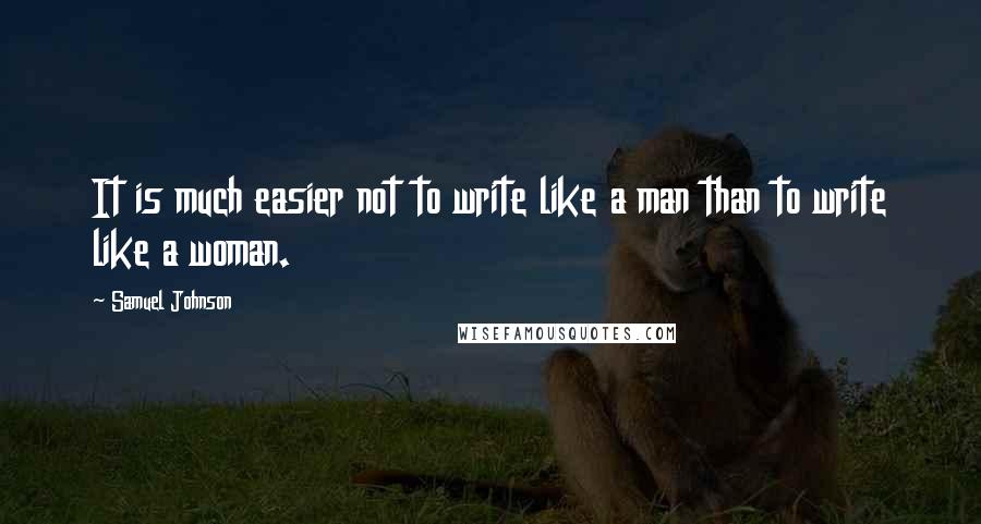 Samuel Johnson Quotes: It is much easier not to write like a man than to write like a woman.