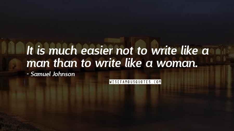 Samuel Johnson Quotes: It is much easier not to write like a man than to write like a woman.