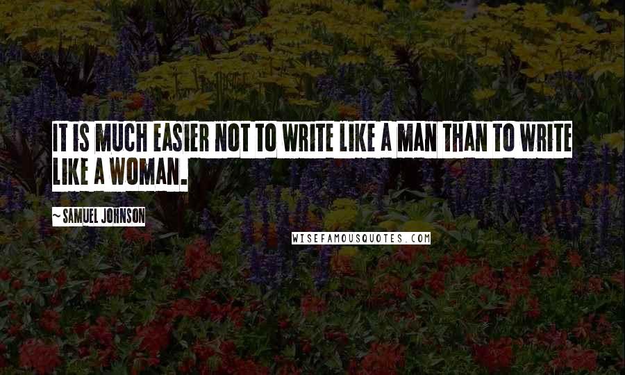 Samuel Johnson Quotes: It is much easier not to write like a man than to write like a woman.