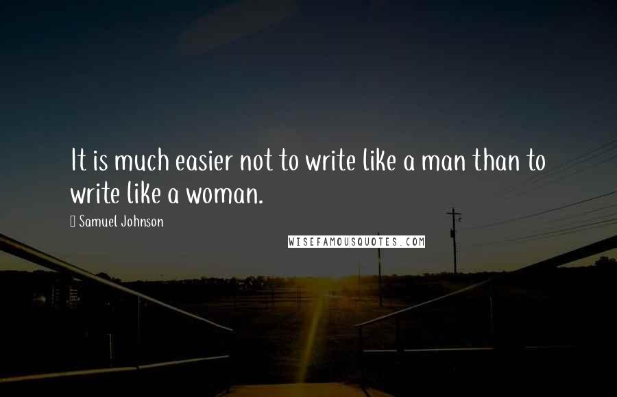 Samuel Johnson Quotes: It is much easier not to write like a man than to write like a woman.