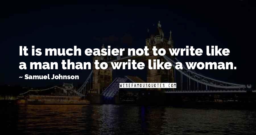 Samuel Johnson Quotes: It is much easier not to write like a man than to write like a woman.